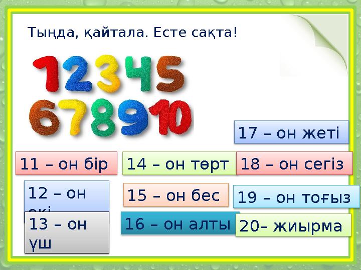 Тыңда, қайтала. Есте сақта! 11 – он бір 12 – он екі 13 – он үш 14 – он төрт 15 – он бес 16 – он алты 17 – он ж