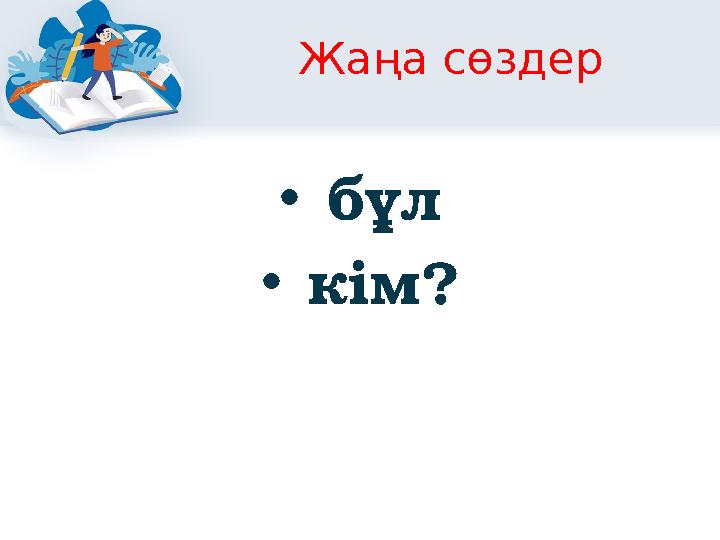 Жаңа сөздер • бұл • кім?