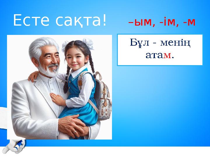Есте сақта! –ым, -ім, -м Бұл - менің атам.