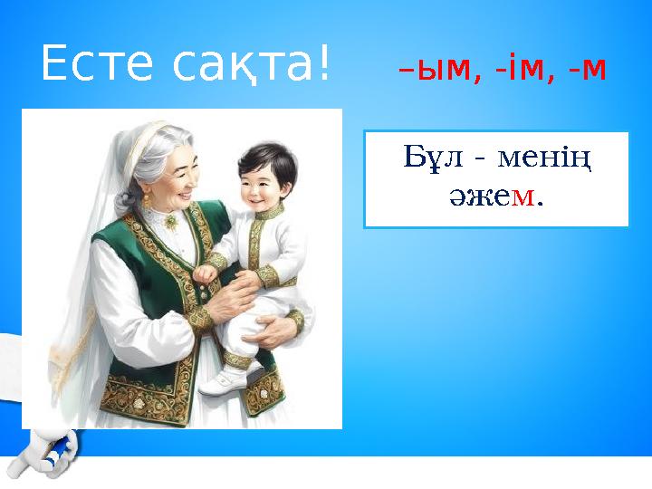 Есте сақта! –ым, -ім, -м Бұл - менің әжем.