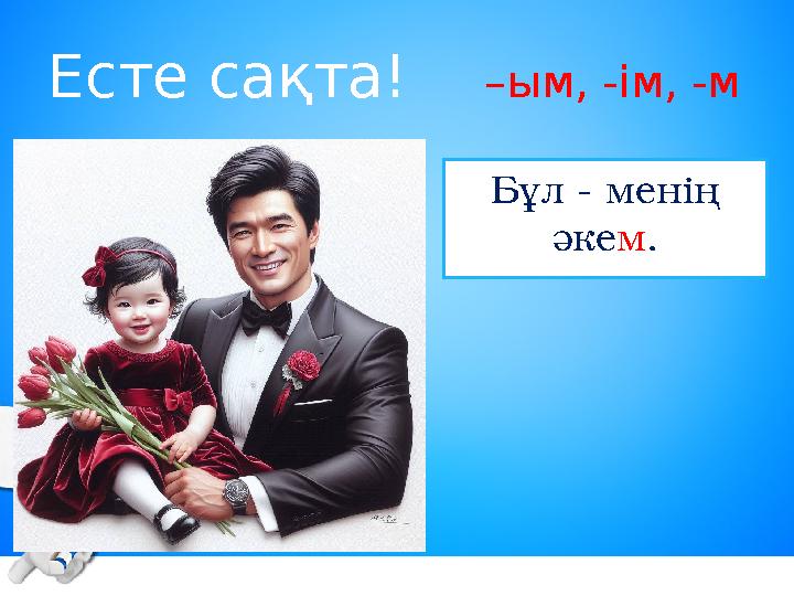 Есте сақта! –ым, -ім, -м Бұл - менің әкем.