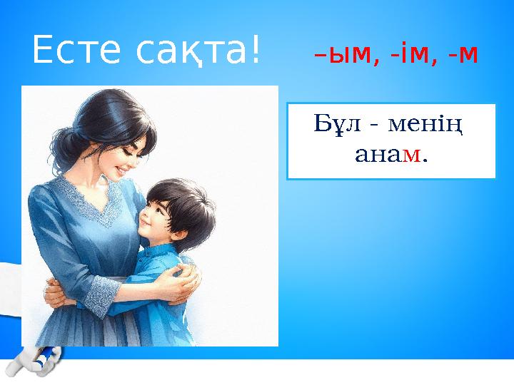 Есте сақта! –ым, -ім, -м Бұл - менің анам.