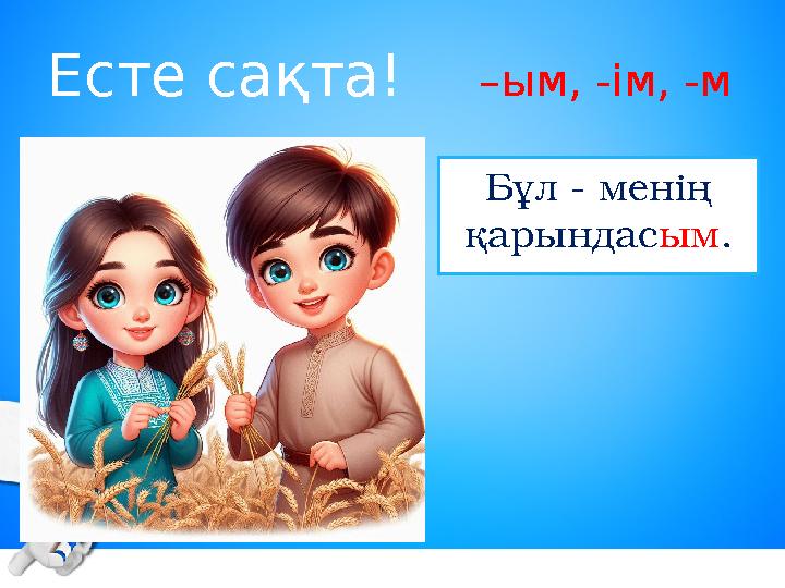 Есте сақта! –ым, -ім, -м Бұл - менің қарындасым.