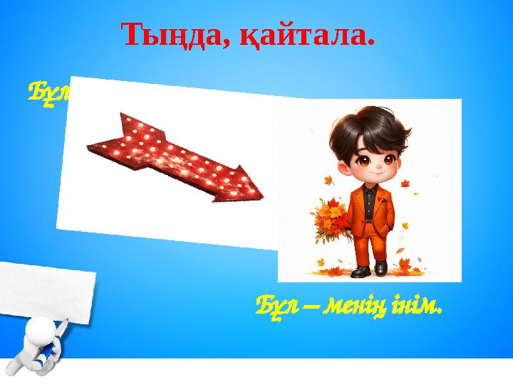 Тыңда, қайтала. Бұл – менің інім. Бұл кім?