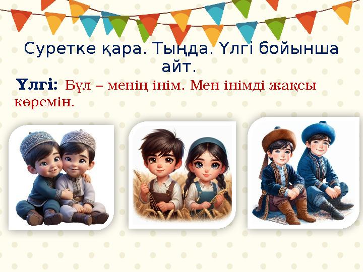 Суретке қара. Тыңда. Үлгі бойынша айт. Үлгі: Бұл – менің інім. Мен інімді жақсы көремін.