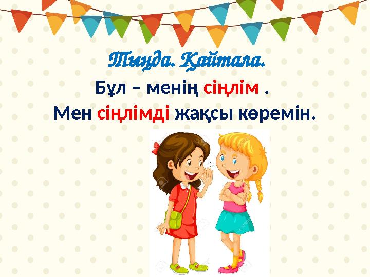 Тыңда. Қайтала. Бұл – менің сіңлім . Мен сіңлімді жақсы көремін.