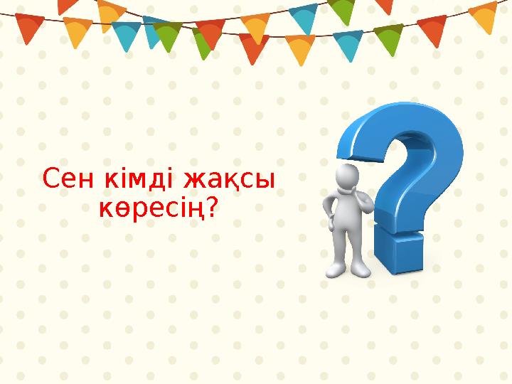 Сен кімді жақсы көресің?