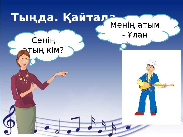 Тыңда. Қайтала. Сенің атың кім? Менің атым - Ұлан