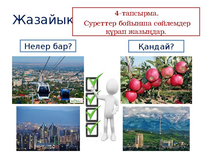 Жазайық 4-тапсырма. Суреттер бойынша сөйлемдер құрап жазыңдар. Нелер бар? Қандай?