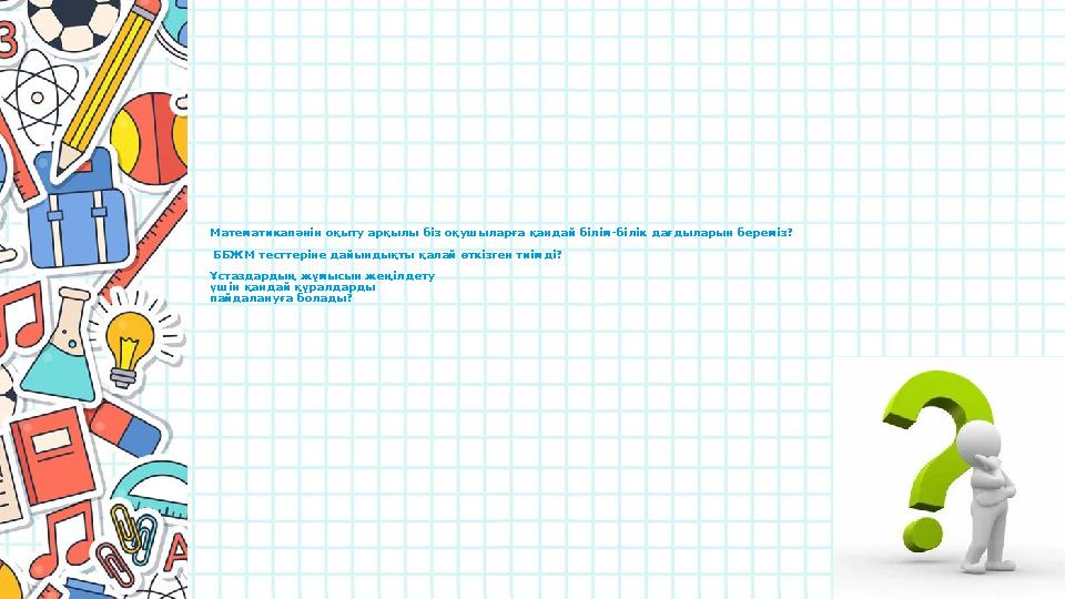 Математика пәнін оқыту арқылы біз оқушыларға қандай білім-білік дағдыларын бере міз? ББЖМ тесттеріне дайындықты қалай өткізген