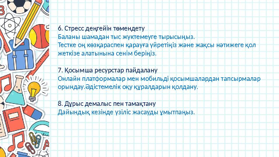 6. Стресс деңгейін төмендету Баланы шамадан тыс жүктемеуге тырысыңыз. Тестке оң көзқараспен қарауға үйретіңіз және жақсы нәти