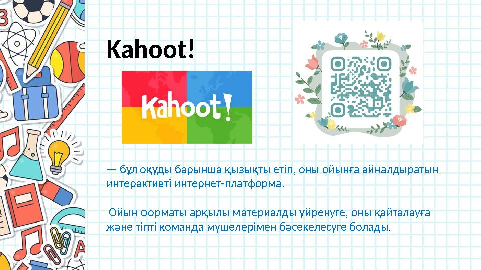 Kahoot! — бұл оқуды барынша қызықты етіп, оны ойынға айналдыратын интерактивті интернет-платформа. Ойын форматы арқылы м