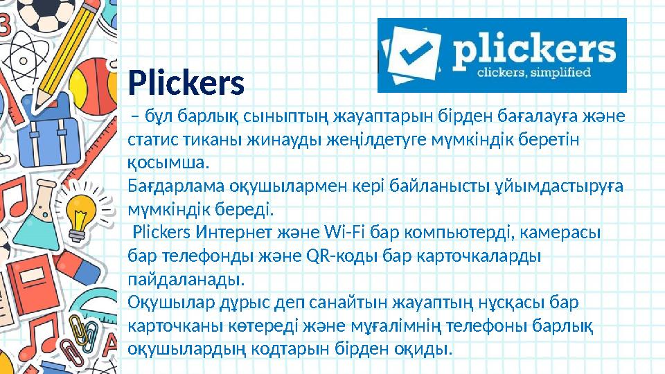 Plickers – бұл барлық сыныптың жауаптарын бірден бағалауға және статис тиканы жинауды жеңілдетуге мүмкіндік беретін қосым
