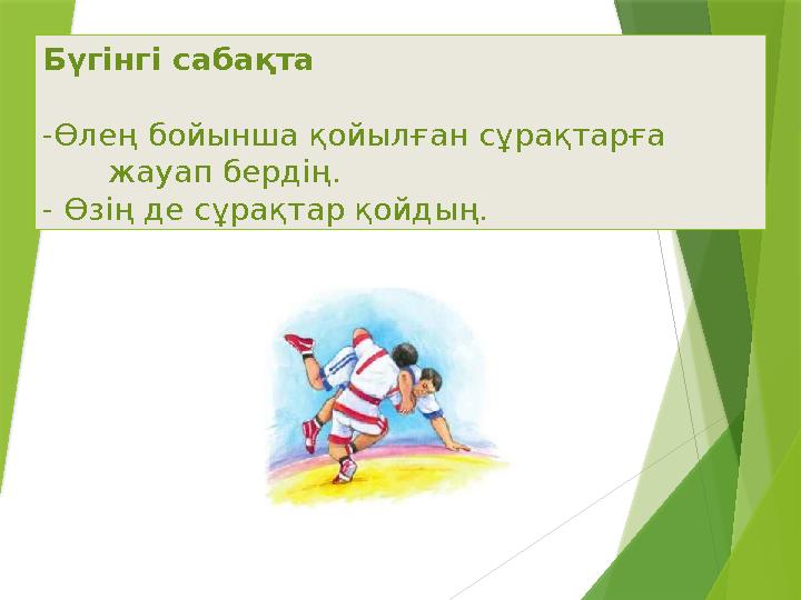 Бүгінгі сабақта -Өлең бойынша қойылған сұрақтарға жауап бердің. - Өзің де сұрақтар қойдың.