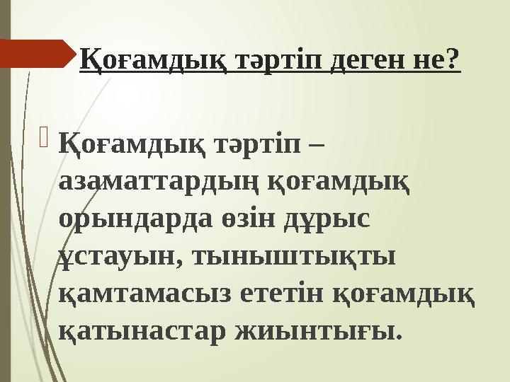 Қоғамдық тәртіп деген не? Қоғамдық тәртіп – азаматтардың қоғамдық орындарда өзін дұрыс ұстауын, тыныштықты қам