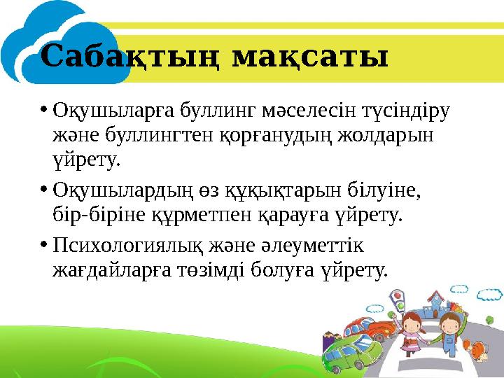 Сабақтың мақсаты •Оқушыларға буллинг мәселесін түсіндіру және буллингтен қорғанудың жолдарын үйрету. •Оқушылардың өз құқықтары