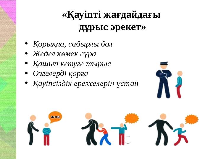 «Қауіпті жағдайдағы дұрыс әрекет» •Қорықпа, сабырлы бол •Жедел көмек сұра •Қашып кетуге тырыс •Өзгелерді қорға •Қауіпсіздік ере