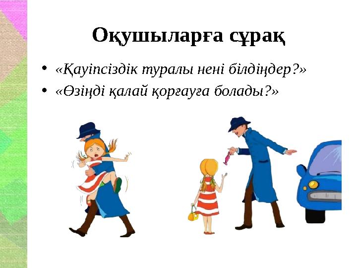 Оқушыларға сұрақ •«Қауіпсіздік туралы нені білдіңдер?» •«Өзіңді қалай қорғауға болады?»