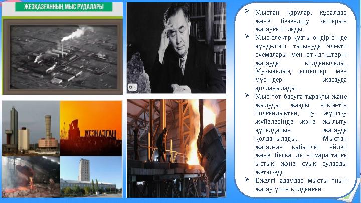 Мыстан қарулар, құралдар және безендіру заттарын жасауға болады. Мыс электр қуаты өндірісінде күнделікті тұтынуда электр с