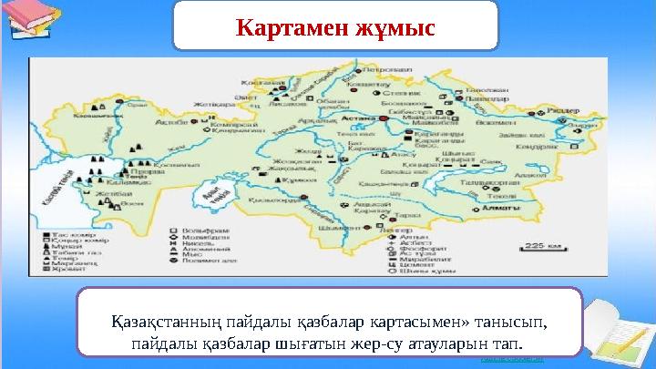 Картамен жұмыс Қазақстанның пайдалы қазбалар картасымен» танысып, пайдалы қазбалар шығатын жер-су атауларын тап.
