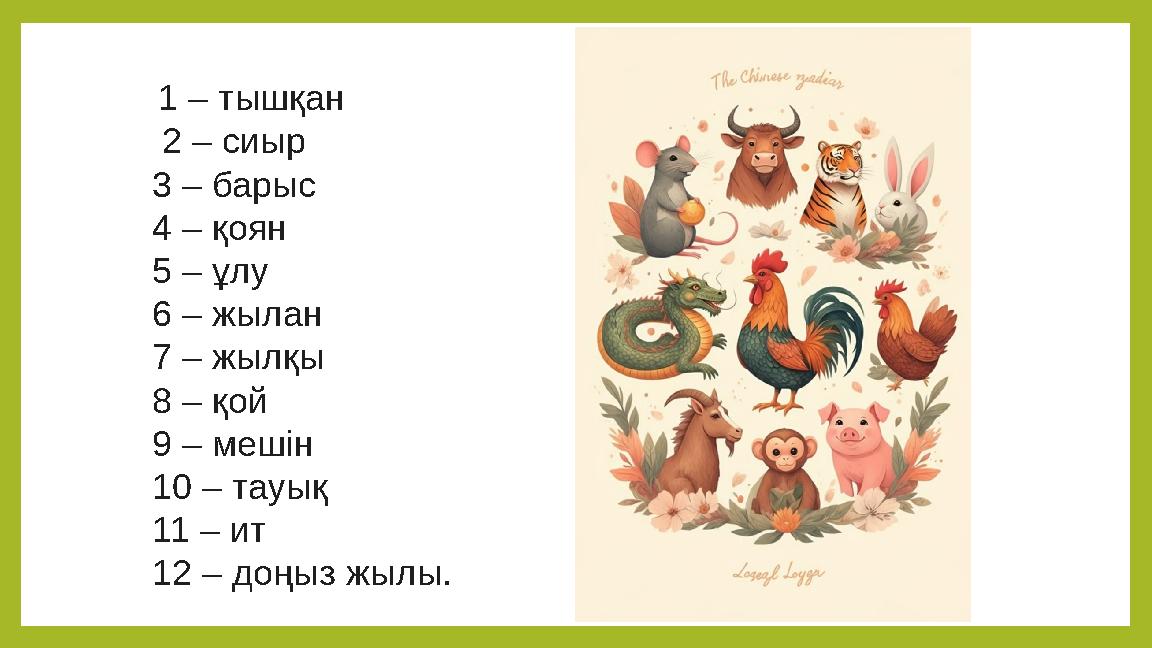 1 – тышқан 2 – сиыр 3 – барыс 4 – қоян 5 – ұлу 6 – жылан 7 – жылқы 8 – қой 9 – мешін 10 – тауық 11 – ит 12 – доңыз жылы.