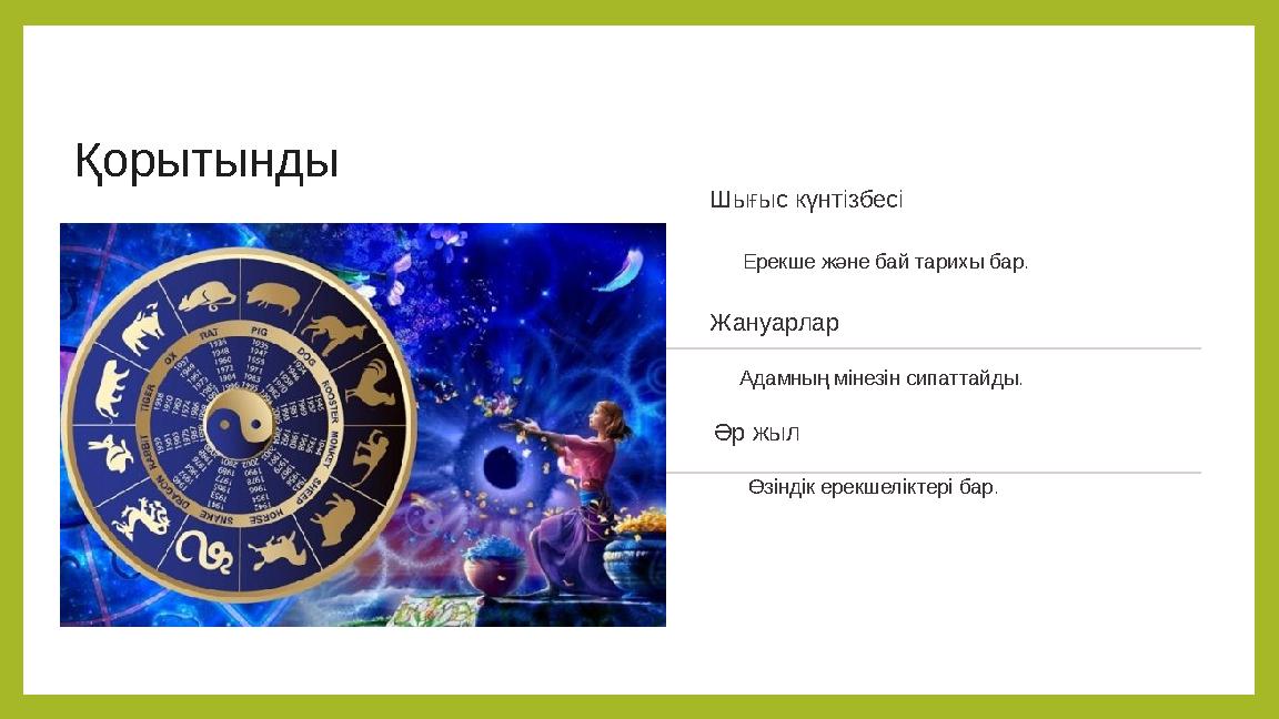 Қорытынды Шығыс күнтізбесі Ерекше және бай тарихы бар. Жануарлар Адамның мінезін сипаттайды. Әр жыл Өзіндік ерекшеліктері бар.