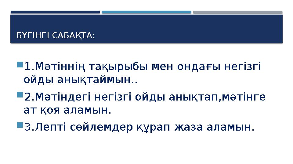 БҮГІНГІ САБАҚТА: 1.Мәтіннің тақырыбы мен ондағы негізгі ойды анықтаймын.. 2.Мәтіндегі негізгі ойды анықтап,мәтінге ат қо