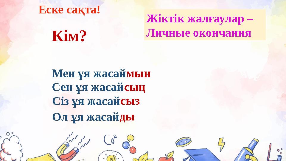Мен ұя жасаймын Сен ұя жасайсың Сіз ұя жасайсыз Еске сақта! Ол ұя жасай Кім? Жіктік жалғаулар – Личные окончания ды