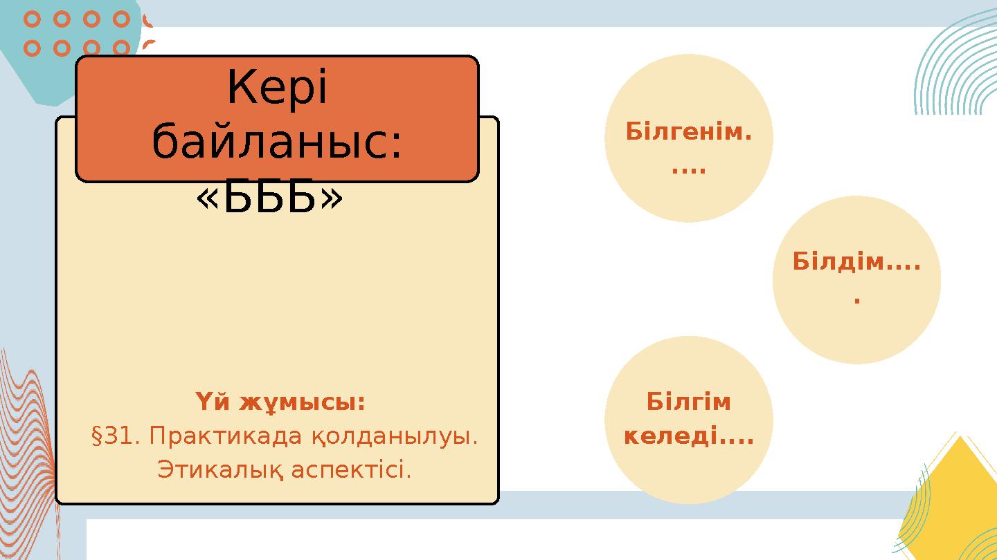 Үй жұмысы: §31. Практикада қолданылуы. Этикалық аспектісі. Кері байланыс: «БББ» Білгенім. .... Білдім.... . Білгім келеді