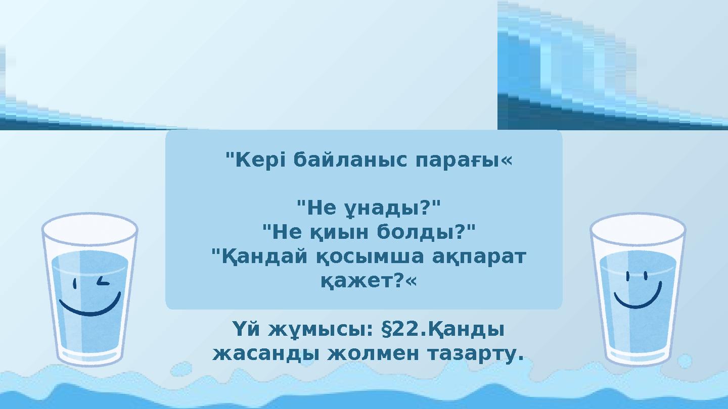 "Кері байланыс парағы« "Не ұнады?" "Не қиын болды?" "Қандай қосымша ақпарат қажет?« Үй жұмысы: §22.Қанды жасанды жолмен таза