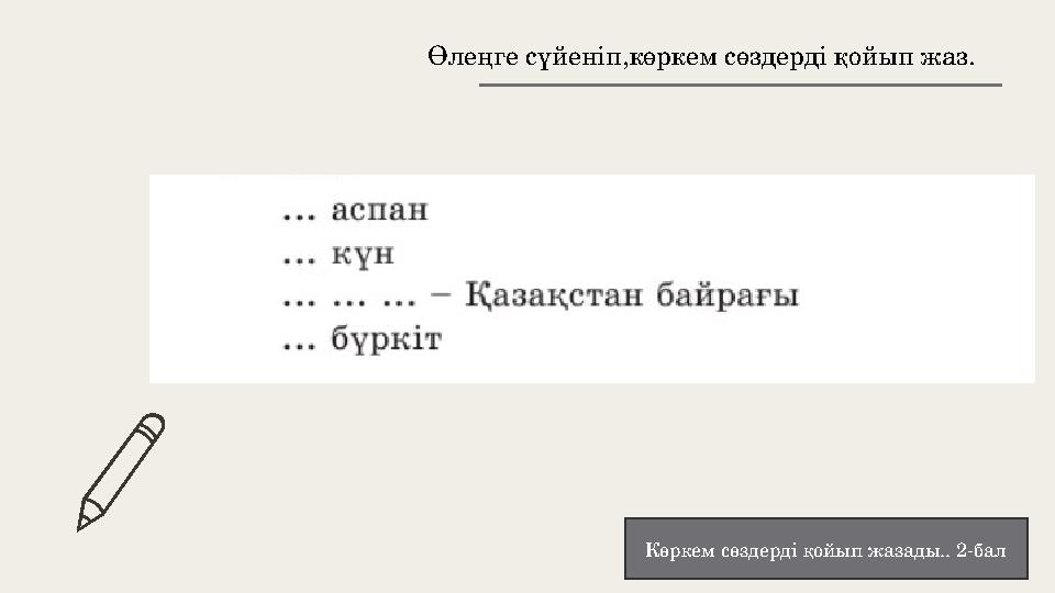 Өлеңге сүйеніп,көркем сөздерді қойып жаз. Көркем сөздерді қойып жазады.. 2-бал Өлеңге сүйеніп,көркем сөздерді қойып жаз. Көркем сөздерді қойып жазады.. 2-бал