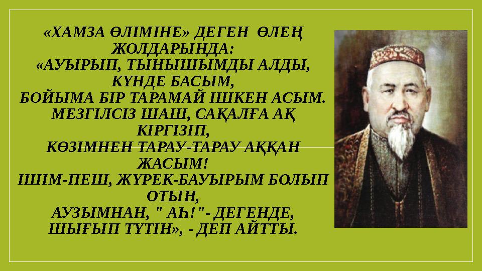 «ХАМЗА ӨЛІМІНЕ» ДЕГЕН ӨЛЕҢ ЖОЛДАРЫНДА: «АУЫРЫП, ТЫНЫШЫМДЫ АЛДЫ, КҮНДЕ БАСЫМ, БОЙЫМА БІР ТАРАМАЙ ІШКЕН АСЫМ. МЕЗГІЛСІЗ ШАШ, СА «ХАМЗА ӨЛІМІНЕ» ДЕГЕН ӨЛЕҢ ЖОЛДАРЫНДА: «АУЫРЫП, ТЫНЫШЫМДЫ АЛДЫ, КҮНДЕ БАСЫМ, БОЙЫМА БІР ТАРАМАЙ ІШКЕН АСЫМ. МЕЗГІЛСІЗ ШАШ, СА