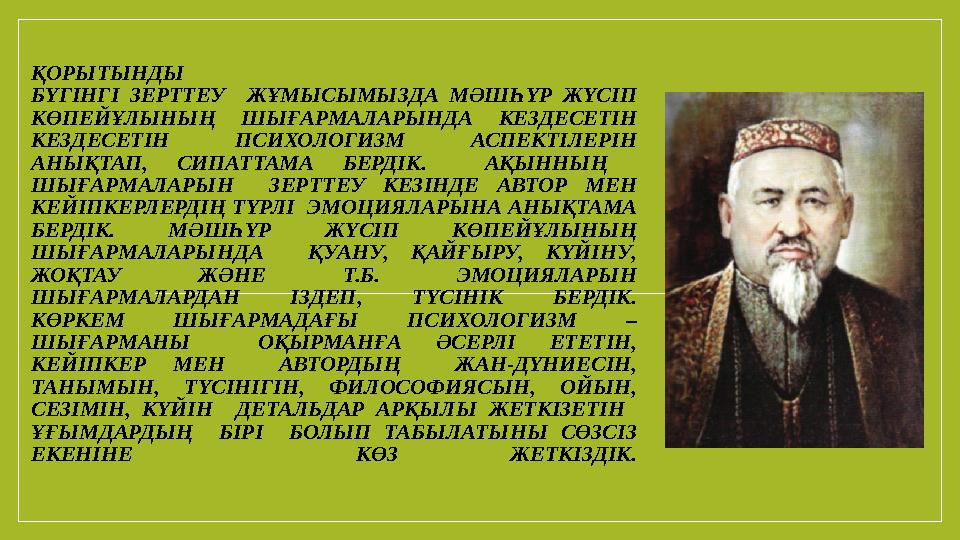 ҚОРЫТЫНДЫ БҮГІНГІ ЗЕРТТЕУ ЖҰМЫСЫМЫЗДА МӘШҺҮР ЖҮСІП КӨПЕЙҰЛЫНЫҢ ШЫҒАРМАЛАРЫНДА КЕЗДЕСЕТІН КЕЗДЕСЕТІН ПСИХОЛОГИЗМ АСПЕКТІЛЕРІН ҚОРЫТЫНДЫ БҮГІНГІ ЗЕРТТЕУ ЖҰМЫСЫМЫЗДА МӘШҺҮР ЖҮСІП КӨПЕЙҰЛЫНЫҢ ШЫҒАРМАЛАРЫНДА КЕЗДЕСЕТІН КЕЗДЕСЕТІН ПСИХОЛОГИЗМ АСПЕКТІЛЕРІН