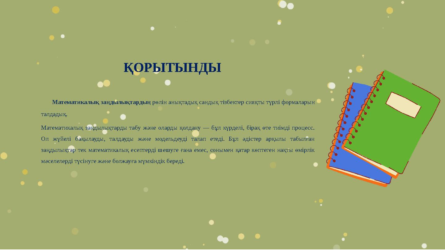 ҚОРЫТЫНДЫ Математикалық заңдылықтардың рөлін анықтадық сандық тізбектер сияқты түрлі формаларын талдадық. Математикалық заңдылы ҚОРЫТЫНДЫ Математикалық заңдылықтардың рөлін анықтадық сандық тізбектер сияқты түрлі формаларын талдадық. Математикалық заңдылы