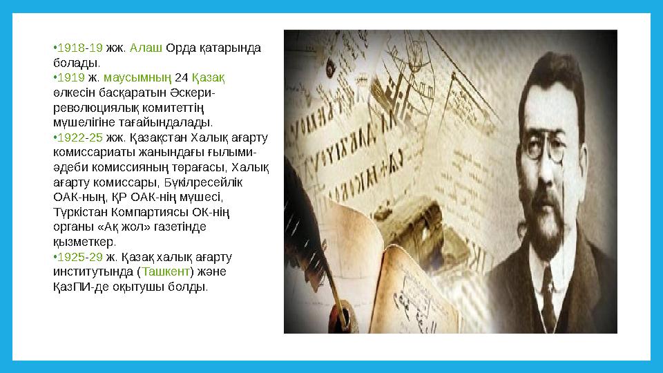 •1918-19 жж. Алаш Орда қатарында болады. •1919 ж. маусымның 24 Қазақ өлкесін басқаратын Әскери- революциялық комитеттің мүшел