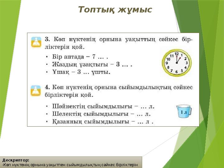 Дескриптор: -Көп нүктенің орнына уақытпен сыйымдылықтың сәйкес бірліктерін қояды. Топтық жұмыс