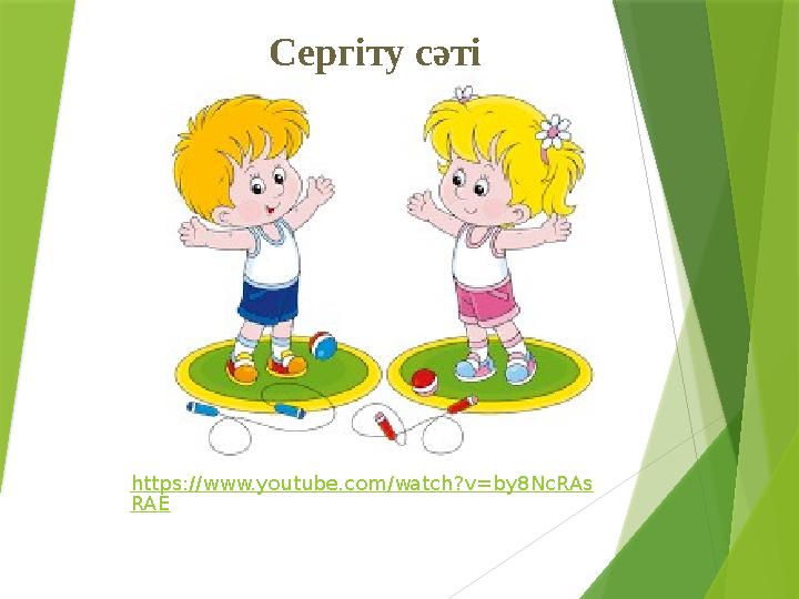 Сергіту сәті https://www.youtube.com/watch?v=by8NcRAs RAE