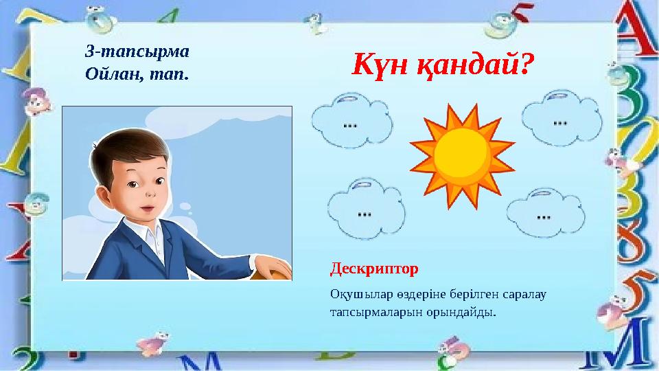 3-тапсырма Ойлан, тап. Күн қандай? Дескриптор Оқушылар өздеріне берілген саралау тапсырмаларын орындайды.