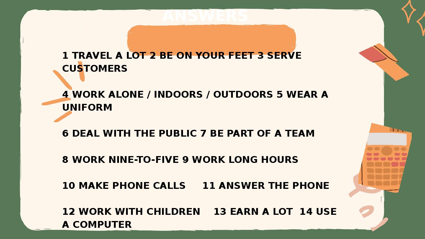1 TRAVEL A LOT 2 BE ON YOUR FEET 3 SERVE CUSTOMERS 4 WORK ALONE / INDOORS / OUTDOORS 5 WEAR A UNIFORM 6 DEAL WITH THE PUBL 1 TRAVEL A LOT 2 BE ON YOUR FEET 3 SERVE CUSTOMERS 4 WORK ALONE / INDOORS / OUTDOORS 5 WEAR A UNIFORM 6 DEAL WITH THE PUBL