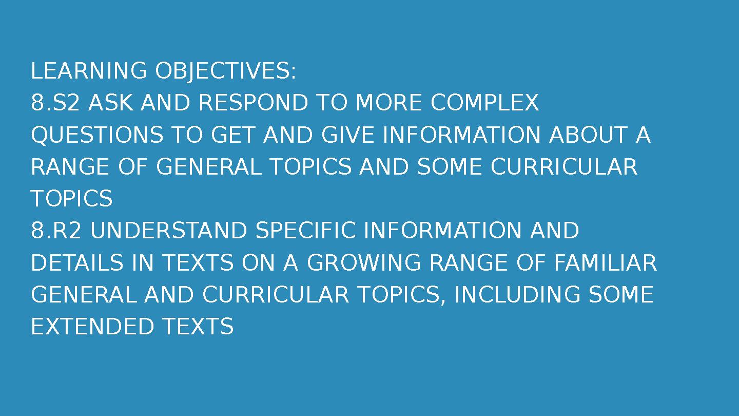 LEARNING OBJECTIVES: 8.S2 ASK AND RESPOND TO MORE COMPLEX QUESTIONS TO GET AND GIVE INFORMATION ABOUT A RANGE OF GENERAL TOPICS LEARNING OBJECTIVES: 8.S2 ASK AND RESPOND TO MORE COMPLEX QUESTIONS TO GET AND GIVE INFORMATION ABOUT A RANGE OF GENERAL TOPICS
