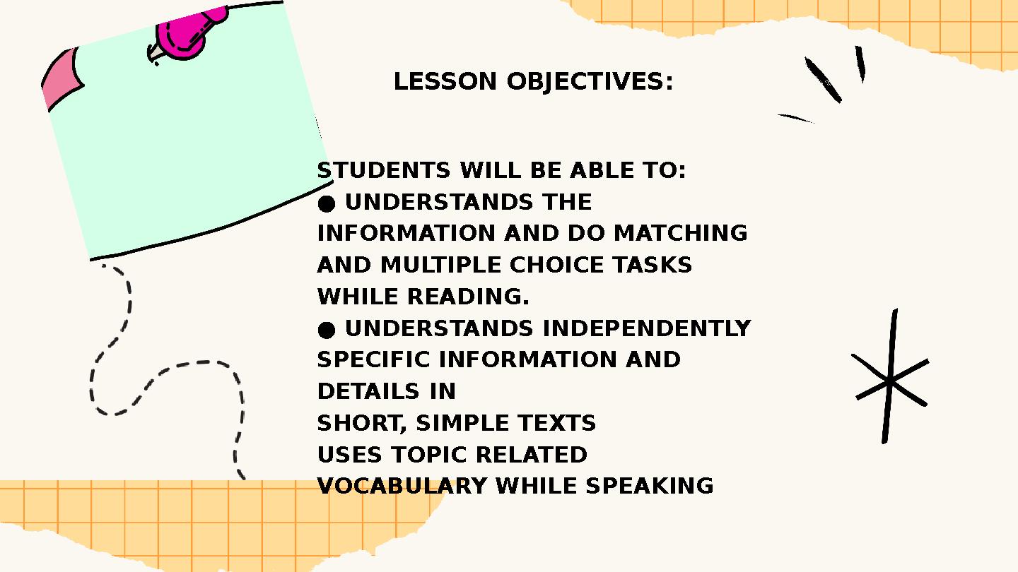 LESSON OBJECTIVES : STUDENTS WILL BE ABLE TO: ● UNDERSTANDS THE INFORMATION AND DO MATCHING AND MULTIPLE CHOICE TASKS WHILE R LESSON OBJECTIVES : STUDENTS WILL BE ABLE TO: ● UNDERSTANDS THE INFORMATION AND DO MATCHING AND MULTIPLE CHOICE TASKS WHILE R