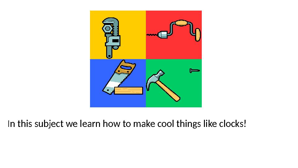 In this subject we learn how to make cool things like clocks! In this subject we learn how to make cool things like clocks!