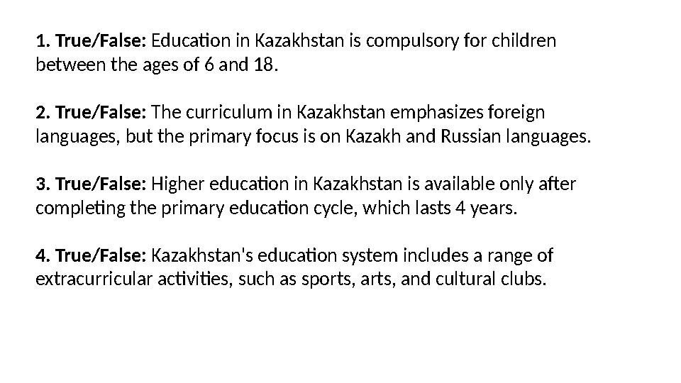 1. True/False: Education in Kazakhstan is compulsory for children between the ages of 6 and 18. 2. True/False: The curriculum i 1. True/False: Education in Kazakhstan is compulsory for children between the ages of 6 and 18. 2. True/False: The curriculum i