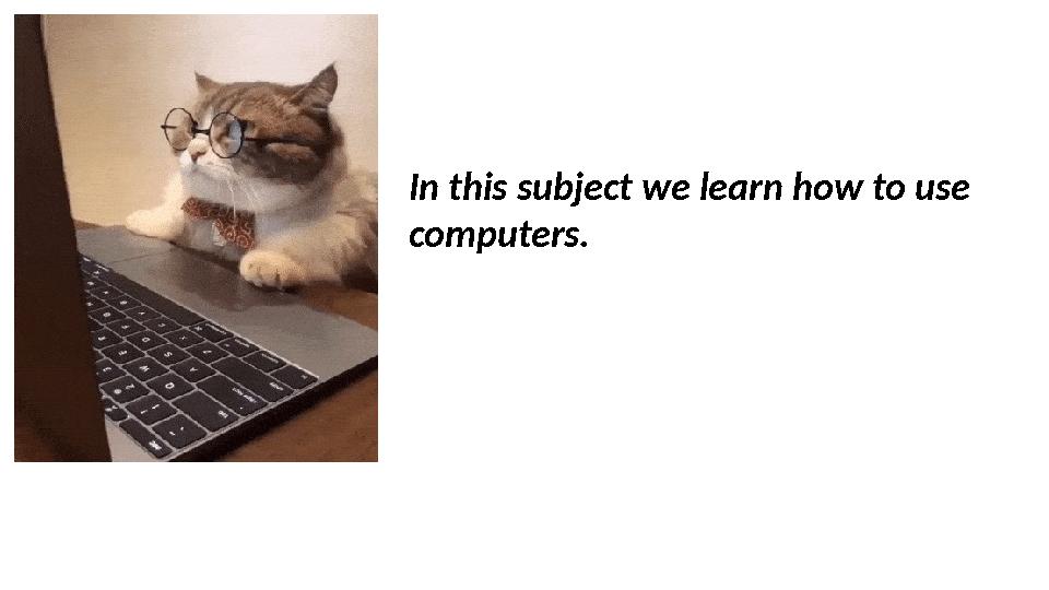 In this subject we learn how to use computers. In this subject we learn how to use computers.