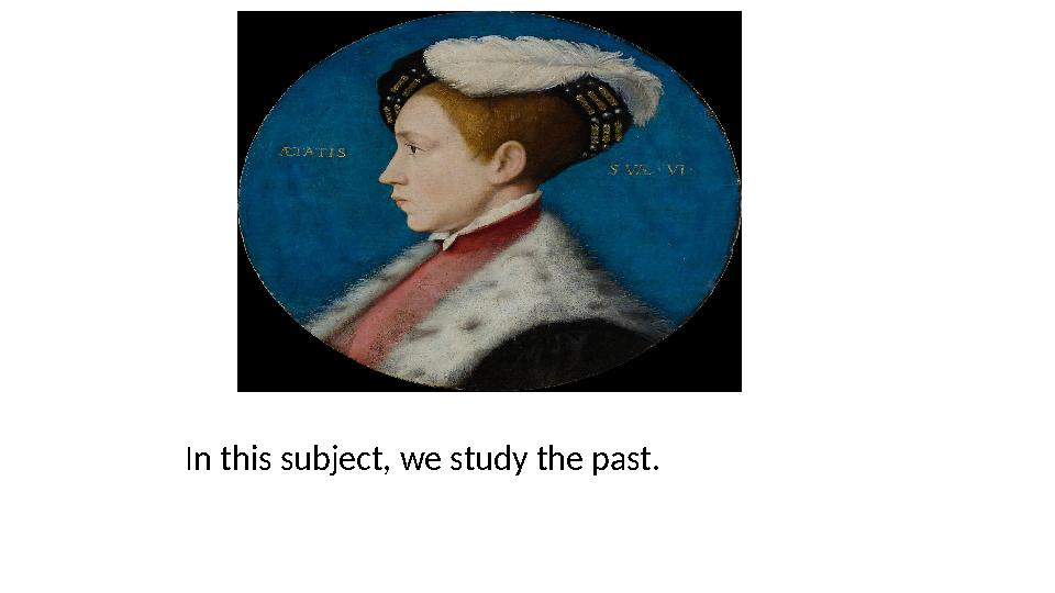 In this subject, we study the past. In this subject, we study the past.