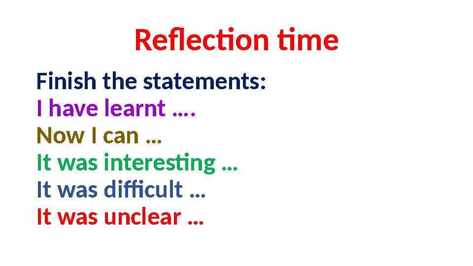 Reflection time Finish the statements: I have learnt …. Now I can … It was interesting … It was difficult … It was unclear … Reflection time Finish the statements: I have learnt …. Now I can … It was interesting … It was difficult … It was unclear …