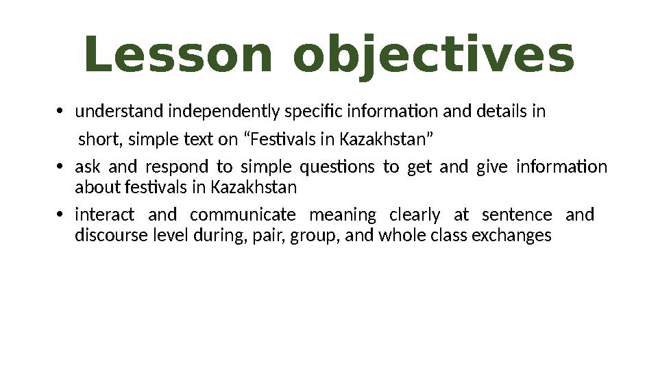 Lesson objectives •understand independently specific information and details in short, simple text on “Festivals in Kazakhs Lesson objectives •understand independently specific information and details in short, simple text on “Festivals in Kazakhs