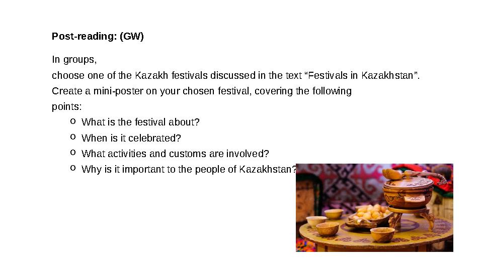 Post-reading: (GW) In groups, choose one of the Kazakh festivals discussed in the text “Festivals in Kazakhstan”. Create a min Post-reading: (GW) In groups, choose one of the Kazakh festivals discussed in the text “Festivals in Kazakhstan”. Create a min