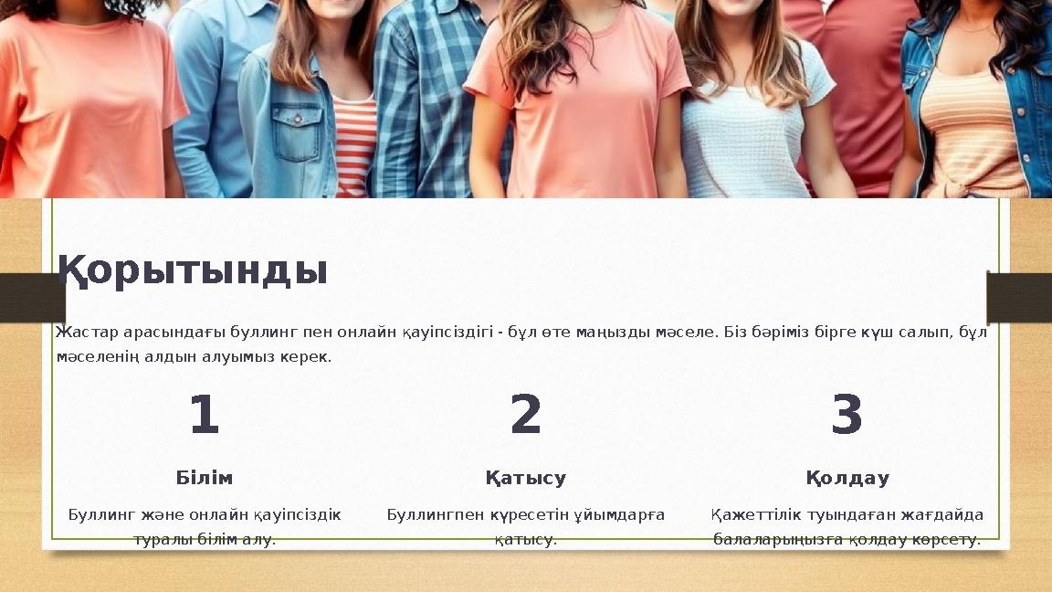 Қорытынды Жастар арасындағы буллинг пен онлайн қауіпсіздігі - бұл өте маңызды мәселе. Біз бәріміз бірге күш салып, бұл мәселені