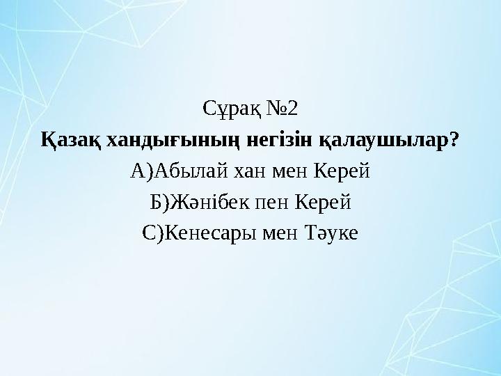 Сұрақ №2 Қазақ хандығының негізін қалаушылар? А)Абылай хан мен Керей Б)Жәнібек пен Керей С)Кенесары мен Тәуке